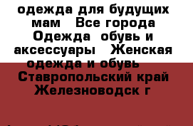 одежда для будущих мам - Все города Одежда, обувь и аксессуары » Женская одежда и обувь   . Ставропольский край,Железноводск г.